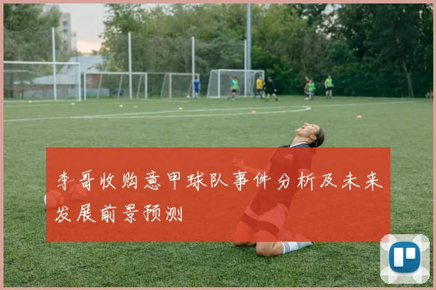 李哥收购意甲球队事件分析及未来发展前景预测