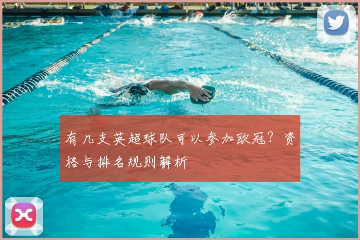 有几支英超球队可以参加欧冠？资格与排名规则解析