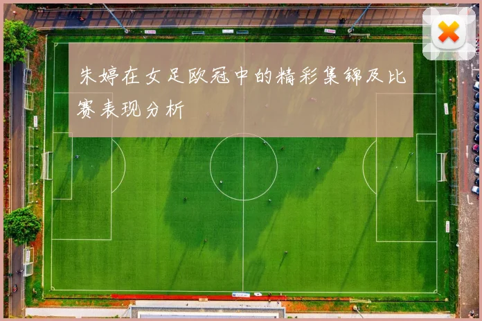 朱婷在女足欧冠中的精彩集锦及比赛表现分析