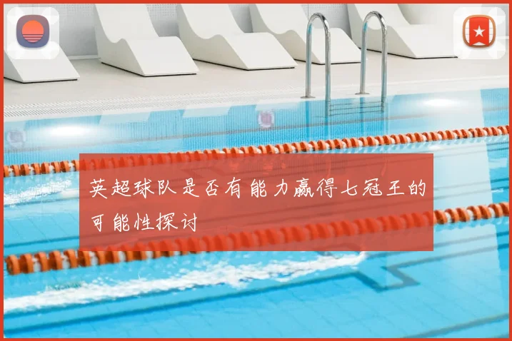 英超球队是否有能力赢得七冠王的可能性探讨