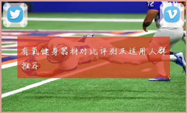 有氧健身器材对比评测及适用人群推荐