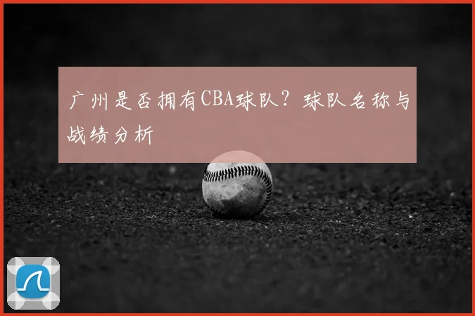 广州是否拥有CBA球队？球队名称与战绩分析